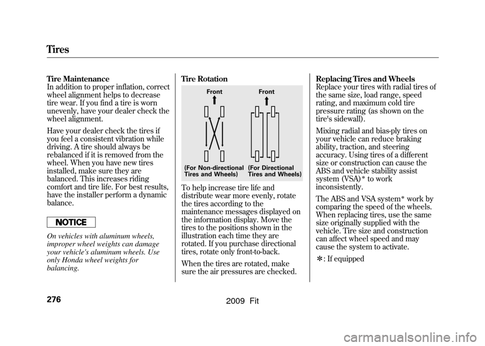 HONDA FIT 2009 2.G Owners Manual Tire Maintenance
In addition to proper inflation, correct
wheel alignment helps to decrease
tire wear. If you find a tire is worn
unevenly, have your dealer check the
wheel alignment.
Have your dealer