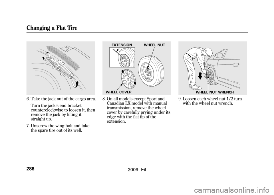 HONDA FIT 2009 2.G Owners Manual 6. Take the jack out of the cargo area.Turn the jacks end bracket
counterclockwise to loosen it, then
remove the jack by lifting it
straight up.
7. Unscrew the wing bolt and take the spare tire out o