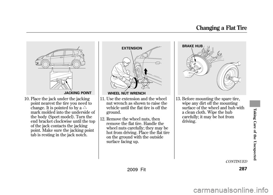 HONDA FIT 2009 2.G Owners Manual 10. Place the jack under the jackingpoint nearest the tire you need to
change. It is pointed to by a △
mark molded into the underside of
the body (Sport model). Turn the
end bracket clockwise until 