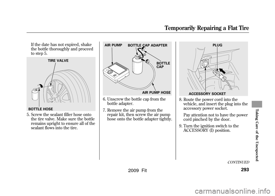 HONDA FIT 2009 2.G Owners Manual If the date has not expired, shake
the bottle thoroughly and proceed
to step 5.
5. Screw the sealant filler hose ontothe tire valve. Make sure the bottle
remains upright to ensure all of the
sealant f