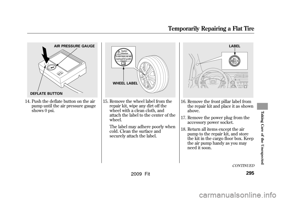 HONDA FIT 2009 2.G Owners Manual 14. Push the deflate button on the airpump until the air pressure gauge
shows 0 psi.
15. Remove the wheel label from the repair kit, wipe any dirt off the
wheel with a clean cloth, and
attach the labe