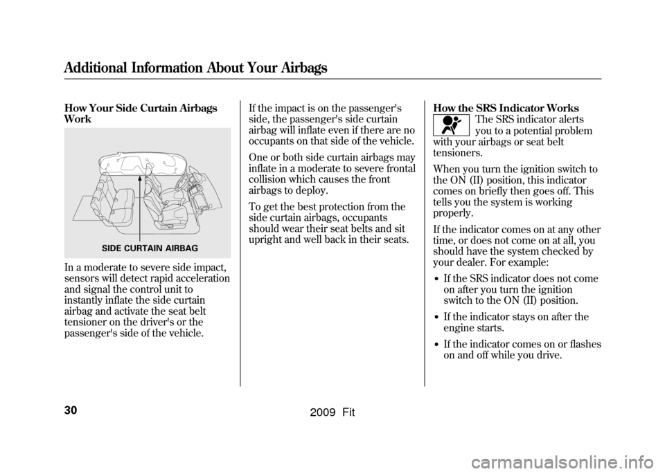 HONDA FIT 2009 2.G Owners Manual How Your Side Curtain Airbags
WorkIn a moderate to severe side impact,
sensors will detect rapid acceleration
and signal the control unit to
instantly inflate the side curtain
airbag and activate the HONDA FIT 2009 2.G Owners Manual How Your Side Curtain Airbags
WorkIn a moderate to severe side impact,
sensors will detect rapid acceleration
and signal the control unit to
instantly inflate the side curtain
airbag and activate the