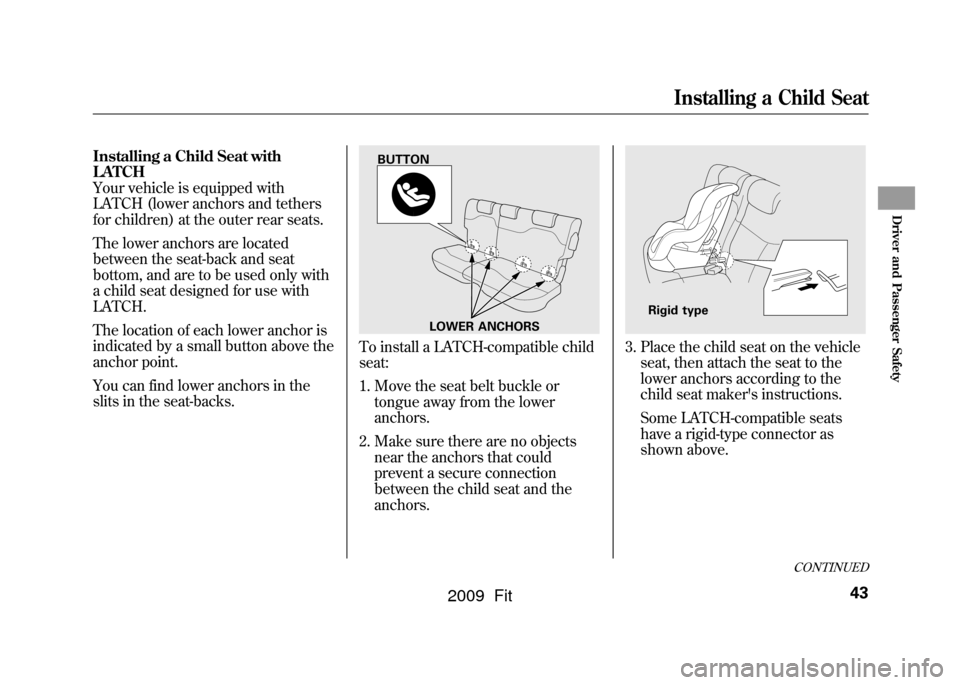 HONDA FIT 2009 2.G Owners Manual Installing a Child Seat with
LATCH
Your vehicle is equipped with
LATCH (lower anchors and tethers
for children) at the outer rear seats.
The lower anchors are located
between the seat-back and seat
bo