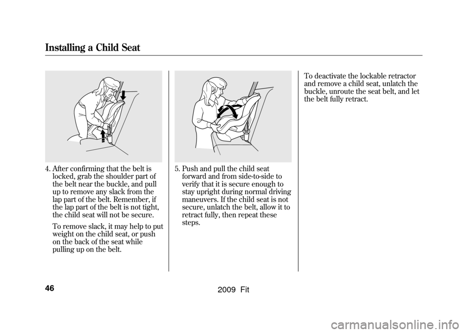 HONDA FIT 2009 2.G Owners Manual 4. After confirming that the belt islocked, grab the shoulder part of
the belt near the buckle, and pull
up to remove any slack from the
lap part of the belt. Remember, if
the lap part of the belt is 