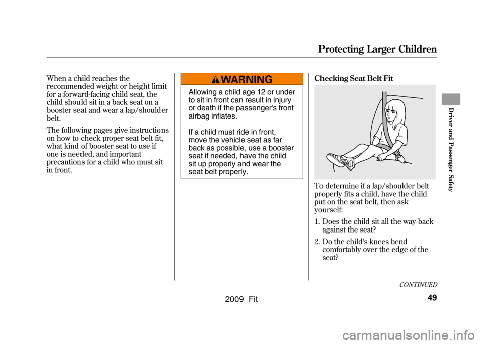 HONDA FIT 2009 2.G Owners Manual When a child reaches the
recommended weight or height limit
for a forward-facing child seat, the
child should sit in a back seat on a
booster seat and wear a lap/shoulder
belt.
The following pages giv HONDA FIT 2009 2.G Owners Manual When a child reaches the
recommended weight or height limit
for a forward-facing child seat, the
child should sit in a back seat on a
booster seat and wear a lap/shoulder
belt.
The following pages giv
