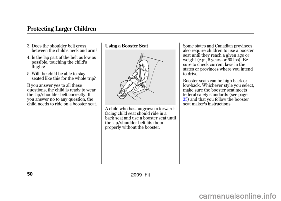 HONDA FIT 2009 2.G Owners Manual 3. Does the shoulder belt crossbetween the childs neck and arm?
4. Is the lap part of the belt as low as possible, touching the childs
thighs?
5. Will the child be able to stay seated like this for HONDA FIT 2009 2.G Owners Manual 3. Does the shoulder belt crossbetween the childs neck and arm?
4. Is the lap part of the belt as low as possible, touching the childs
thighs?
5. Will the child be able to stay seated like this for