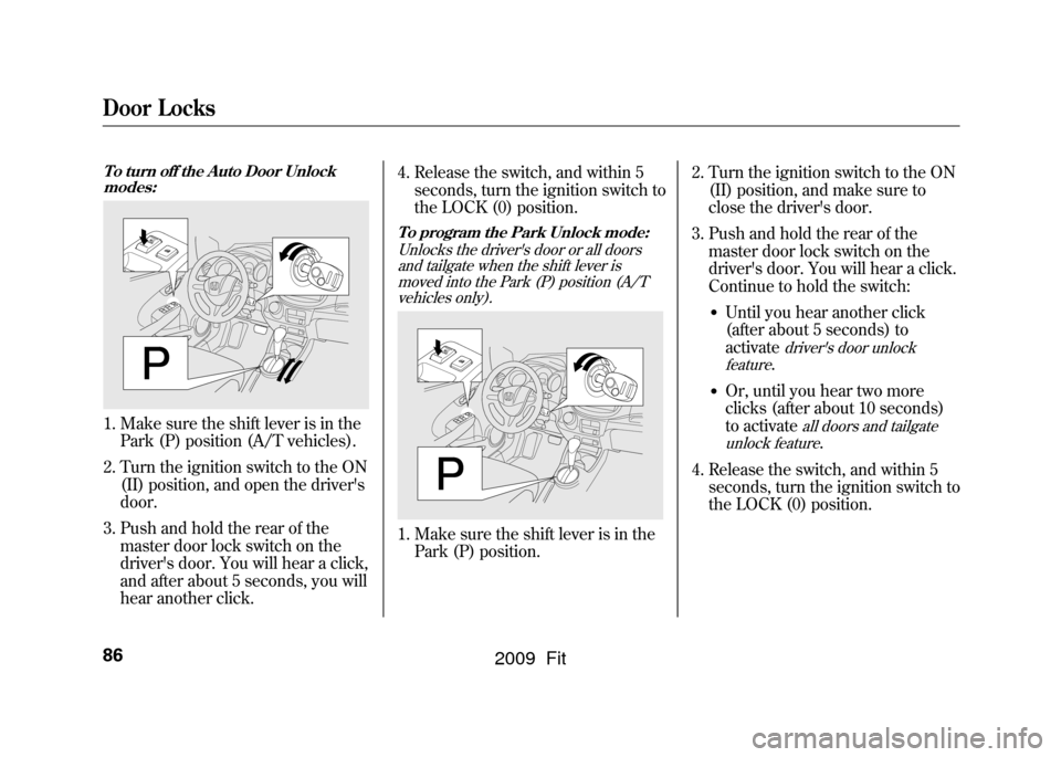 HONDA FIT 2009 2.G Owners Manual Door Locks86To turn off the Auto Door Unlockmodes:1. Make sure the shift lever is in the Park (P) position (A/T vehicles).
2. Turn the ignition switch to the ON (II) position, and open the drivers
do
