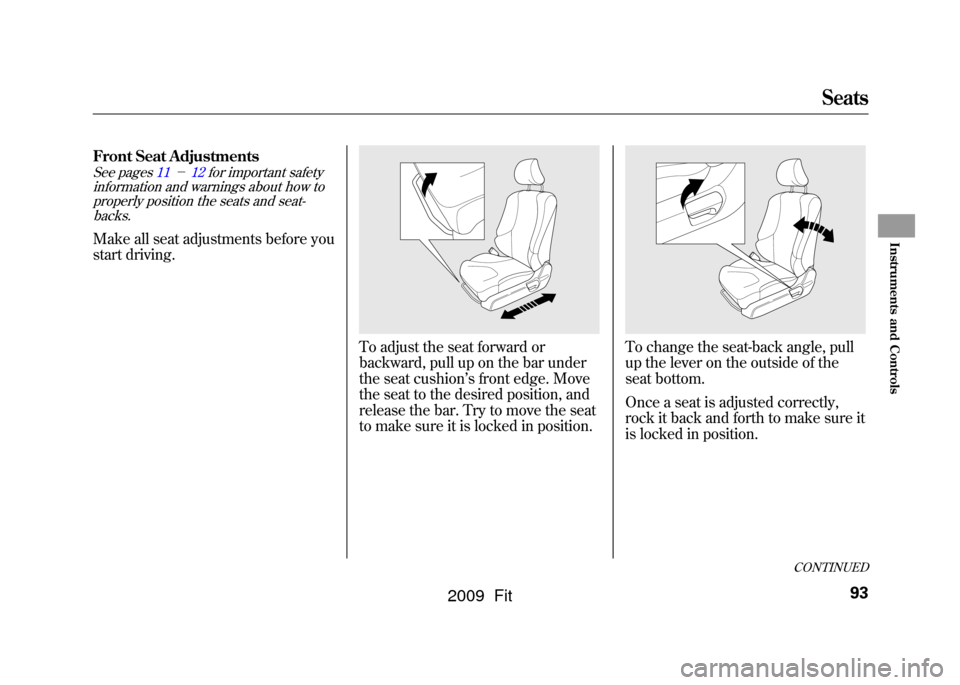 HONDA FIT 2009 2.G Owners Manual Front Seat AdjustmentsSee pages11 －12for important safety
information and warnings about how to properly position the seats and seat-
backs.Make all seat adjustments before you
start driving.
To adj