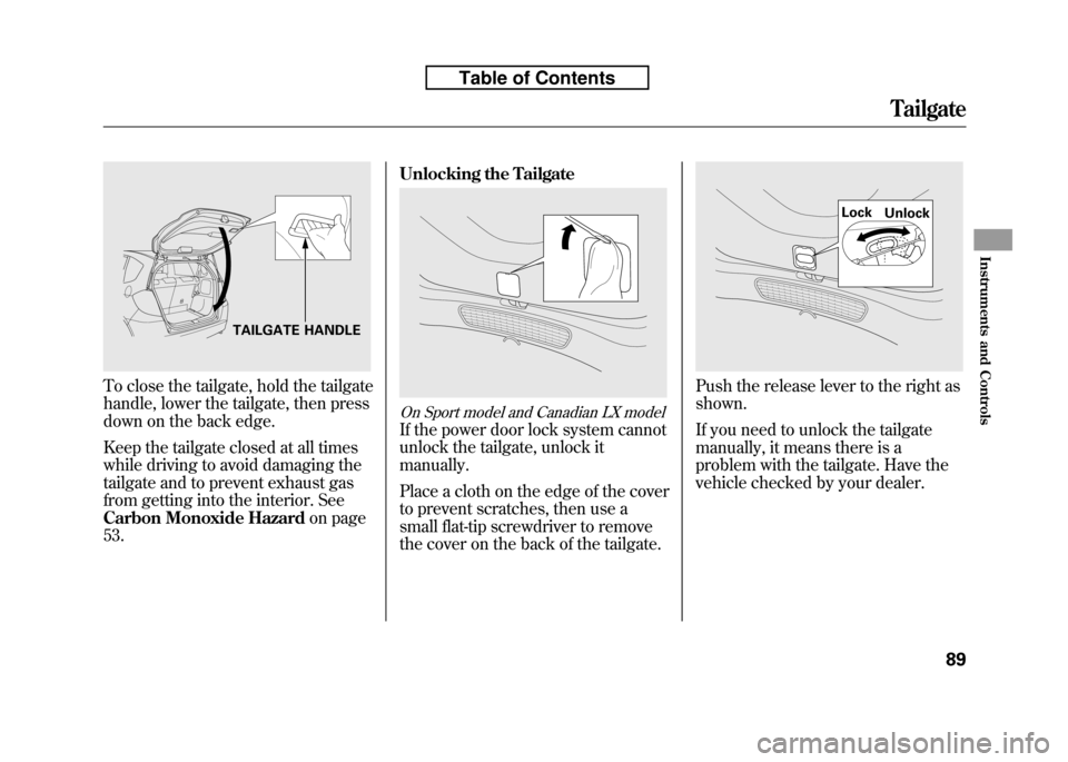 HONDA FIT 2010 2.G Owners Manual To close the tailgate, hold the tailgate 
handle, lower the tailgate, then press
down on the back edge. 
Keep the tailgate closed at all times 
while driving to avoid damaging the
tailgate and to prev