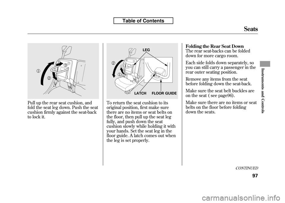 HONDA FIT 2010 2.G Owners Manual Pull up the rear seat cushion, and 
fold the seat leg down. Push the seat
cushion firmly against the seat-back
to lock it.To return the seat cushion to its 
original position, first make sure
there ar