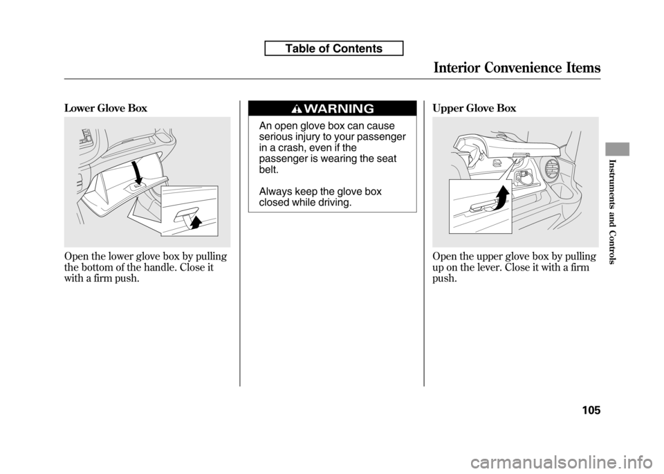 HONDA FIT 2010 2.G Owners Manual Lower Glove Box
Open the lower glove box by pulling 
the bottom of the handle. Close it
with a firm push.
An open glove box can cause 
serious injury to your passenger
in a crash, even if the
passenge