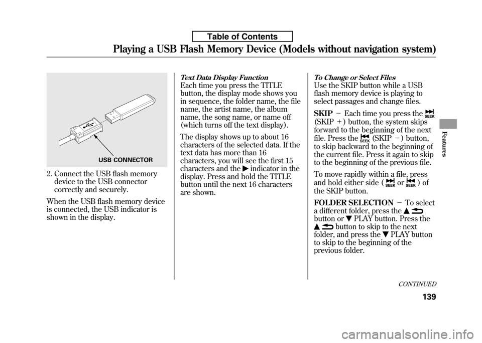 HONDA FIT 2010 2.G Owners Manual 2. Connect the USB flash memorydevice to the USB connector 
correctly and securely.
When the USB flash memory device
is connected, the USB indicator is
shown in the display.
Text Data Display Function