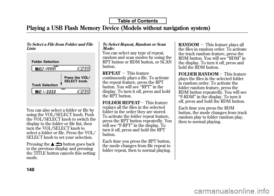 HONDA FIT 2010 2.G Owners Manual To Select a File from Folder and FileLists
You can also select a folder or file by 
using the VOL/SELECT knob. Push
the VOL/SELECT knob to switch the
display to the folder or file list, then 
turn the