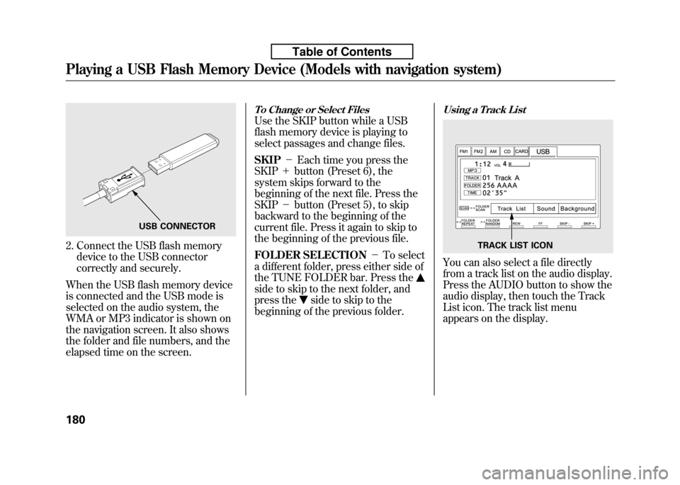 HONDA FIT 2010 2.G Owners Manual 2. Connect the USB flash memorydevice to the USB connector 
correctly and securely.
When the USB flash memory device
is connected and the USB mode is
selected on the audio system, the
WMA or MP3 indic