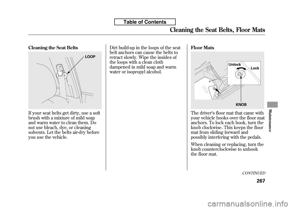 HONDA FIT 2010 2.G Owners Manual Cleaning the Seat Belts
If your seat belts get dirty, use a soft 
brush with a mixture of mild soap
and warm water to clean them. Do
not use bleach, dye, or cleaning
solvents. Let the belts air-dry be