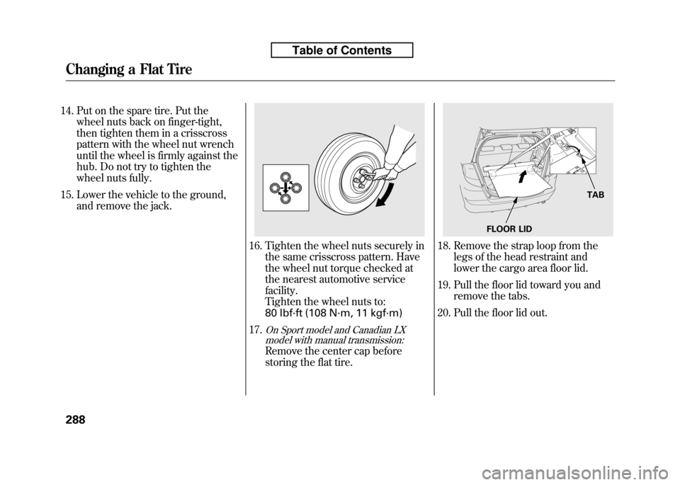 HONDA FIT 2010 2.G Owners Manual 14. Put on the spare tire. Put thewheel nuts back on finger-tight, 
then tighten them in a crisscross
pattern with the wheel nut wrench
until the wheel is firmly against the
hub. Do not try to tighten