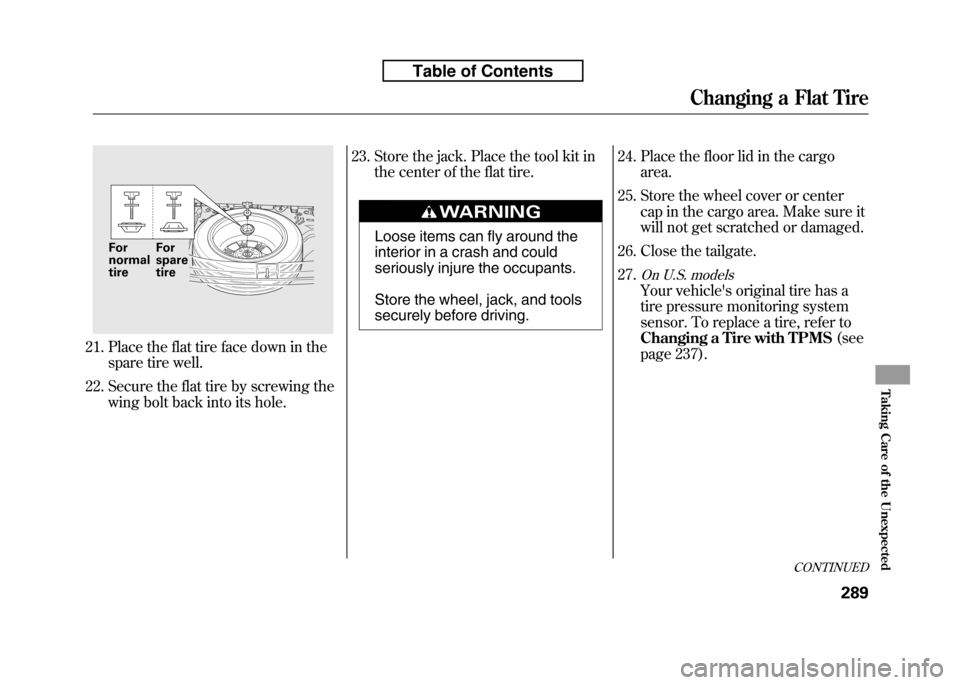 HONDA FIT 2010 2.G Owners Manual 21. Place the flat tire face down in thespare tire well.
22. Secure the flat tire by screwing the wing bolt back into its hole. 23. Store the jack. Place the tool kit in
the center of the flat tire.
L