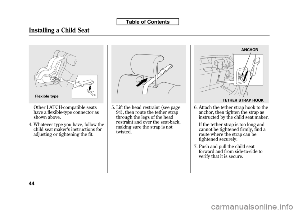 HONDA FIT 2010 2.G Owners Manual Other LATCH-compatible seats 
have a flexible-type connector as
shown above.
4. Whatever type you have, follow the child seat makers instructions for
adjusting or tightening the fit.5. Lift the head 