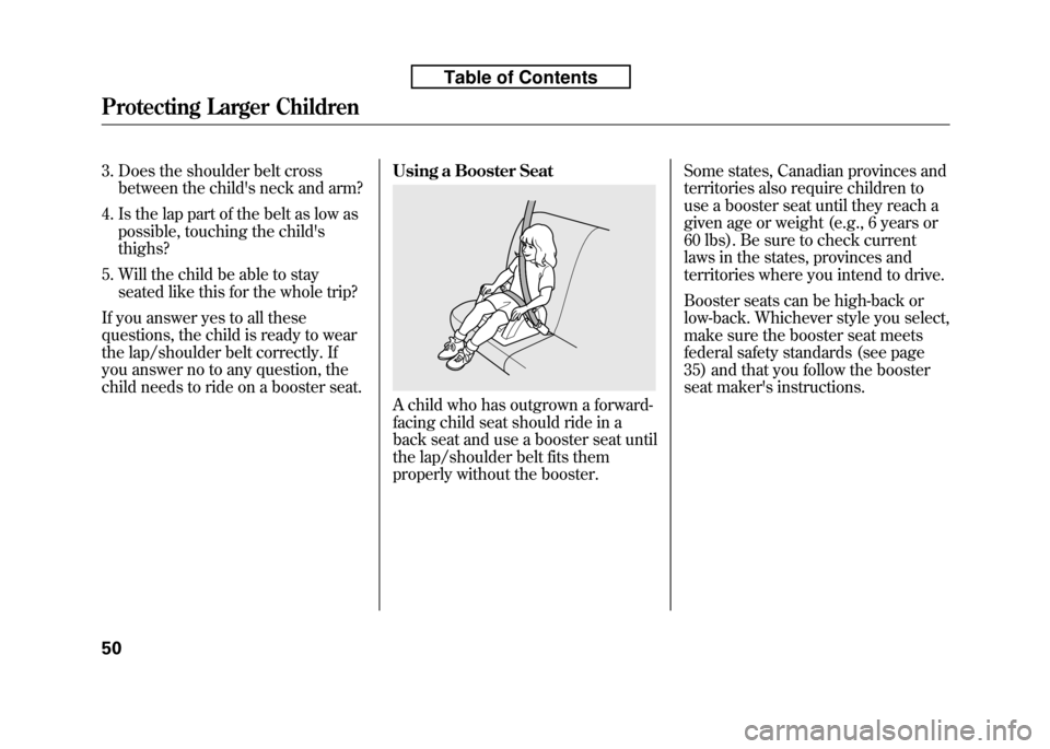 HONDA FIT 2010 2.G Owners Manual 3. Does the shoulder belt crossbetween the childs neck and arm?
4. Is the lap part of the belt as low as possible, touching the childs thighs?
5. Will the child be able to stay seated like this for 