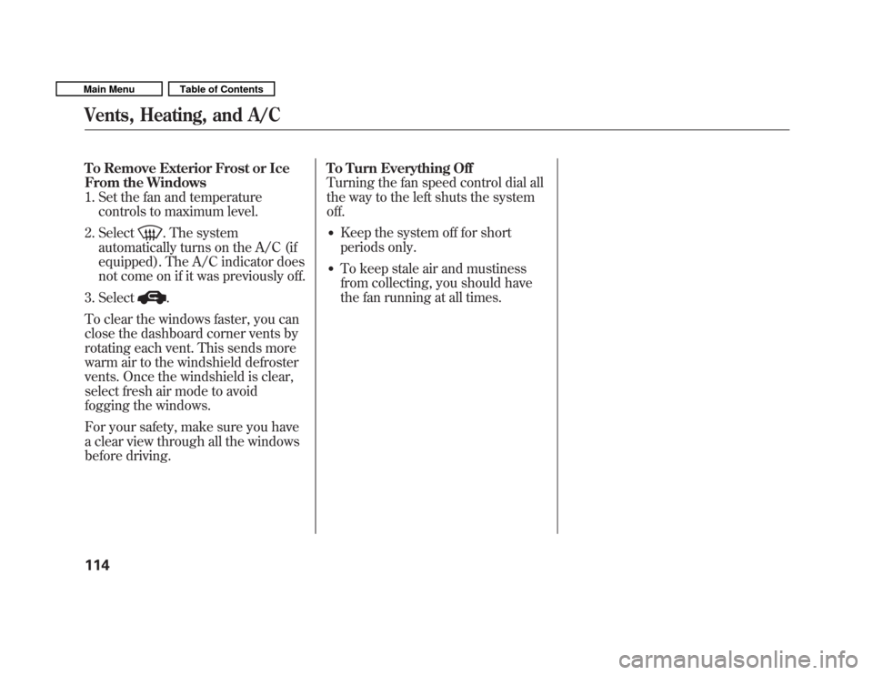 HONDA FIT 2011 2.G Owners Manual To Remove Exterior Frost or Ice 
From the Windows
1. Set the fan and temperaturecontrols to maximum level.
2. Select
. The system
automatically turns on the A/C (if 
equipped). The A/C indicator does
