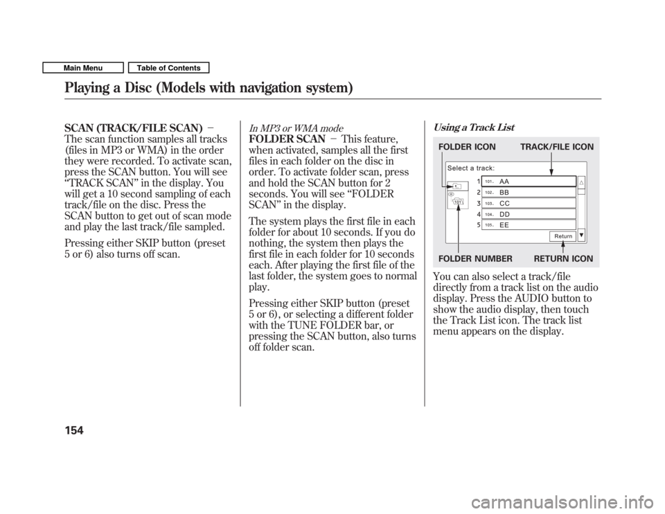 HONDA FIT 2011 2.G Owners Manual SCAN (TRACK/FILE SCAN)
The scan function samples all tracks
(files in MP3 or WMA) in the order
they were recorded. To activate scan,
press the SCAN button. You will see‘‘ TRACK SCAN ’’in the HONDA FIT 2011 2.G Owners Manual SCAN (TRACK/FILE SCAN)
The scan function samples all tracks
(files in MP3 or WMA) in the order
they were recorded. To activate scan,
press the SCAN button. You will see‘‘ TRACK SCAN ’’in the