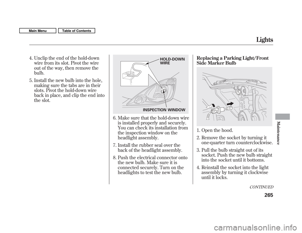HONDA FIT 2011 2.G Owners Manual 4. Unclip the end of the hold-downwire from its slot. Pivot the wire 
out of the way, then remove thebulb.
5. Install the new bulb into the hole, making sure the tabs are in their
slots. Pivot the hol