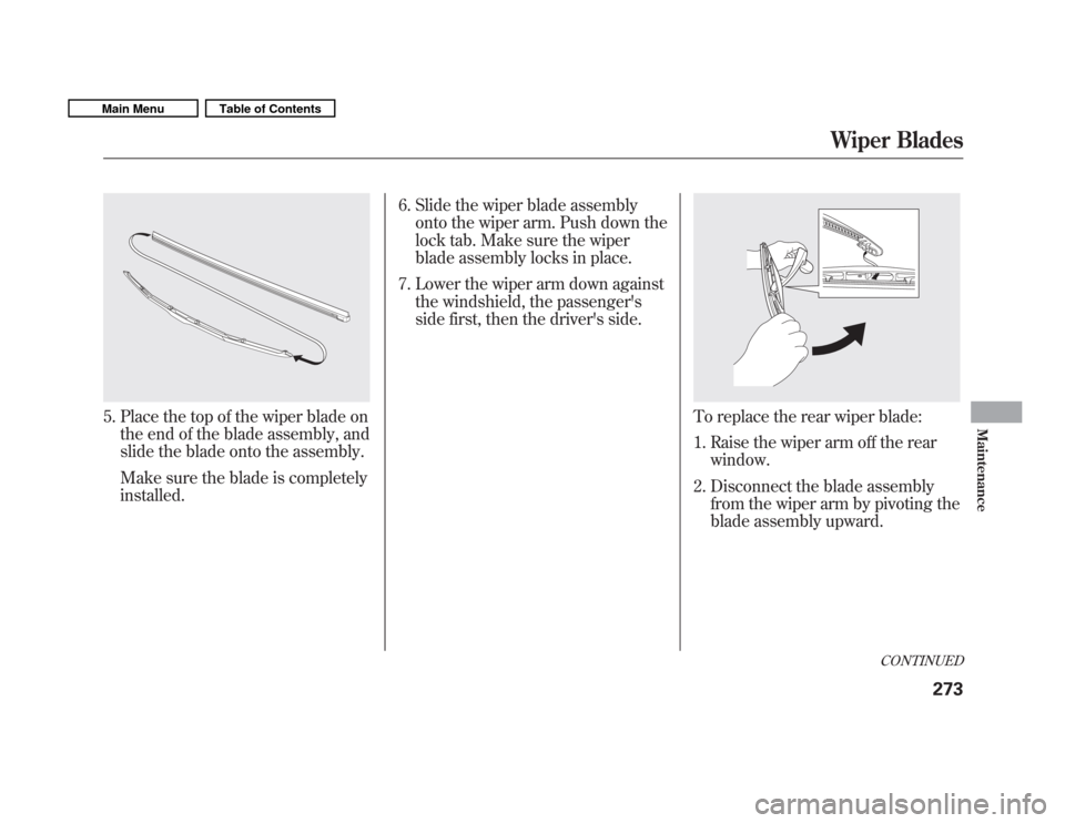 HONDA FIT 2011 2.G Owners Manual 5. Place the top of the wiper blade onthe end of the blade assembly, and 
slide the blade onto the assembly. 
Make sure the blade is completely installed. 6. Slide the wiper blade assembly
onto the wi