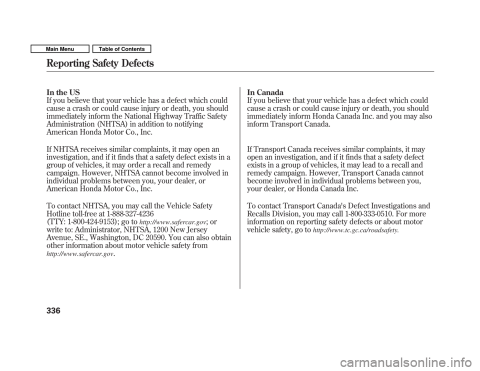 HONDA FIT 2011 2.G Owners Manual In the US 
If you believe that your vehicle has a defect which could
cause a crash or could cause injury or death, you should
immediately inform the National Highway Traffic Safety
Administration (NHT