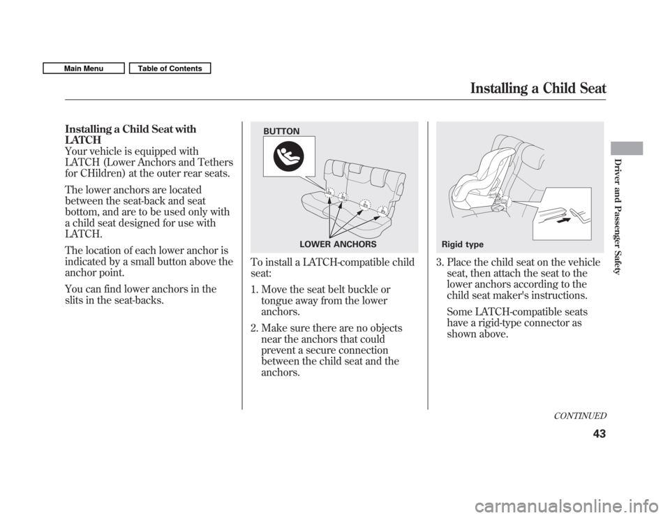 HONDA FIT 2011 2.G Owners Manual Installing a Child Seat with LATCH
Your vehicle is equipped with
LATCH (Lower Anchors and Tethers
for CHildren) at the outer rear seats. 
The lower anchors are located 
between the seat-back and seat
