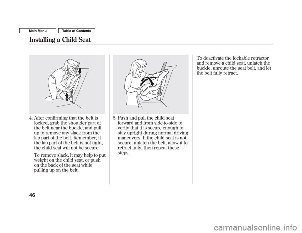 HONDA FIT 2011 2.G Owners Manual 4. After confirming that the belt islocked, grab the shoulder part of 
the belt near the buckle, and pull
up to remove any slack from the
lap part of the belt. Remember, if
the lap part of the belt is