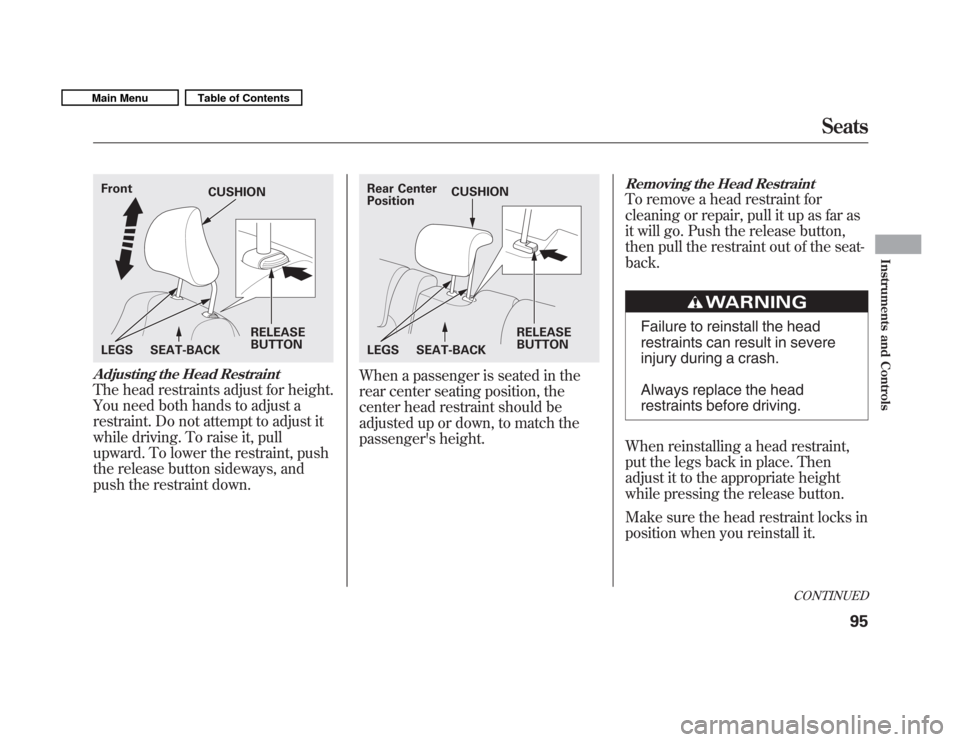 HONDA FIT 2011 2.G Owners Manual Adjusting the Head Restraint
The head restraints adjust for height.
You need both hands to adjust a
restraint. Do not attempt to adjust it
while driving. To raise it, pull
upward. To lower the restra HONDA FIT 2011 2.G Owners Manual Adjusting the Head Restraint
The head restraints adjust for height.
You need both hands to adjust a
restraint. Do not attempt to adjust it
while driving. To raise it, pull
upward. To lower the restra