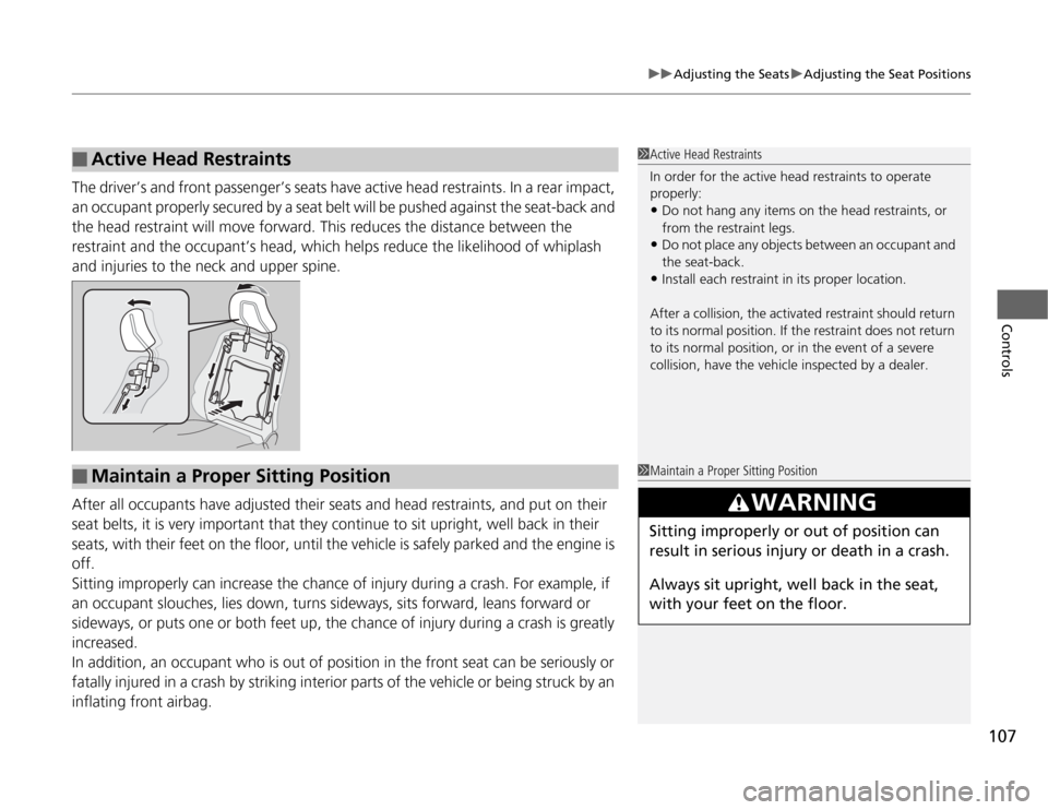 HONDA FIT 2012 2.G Owners Manual 107
uuAdjusting the SeatsuAdjusting the Seat Positions
Controls
The driver’s and front passenger’s seats have active head restraints. In a rear impact, 
an occupant properly secured by a seat belt
