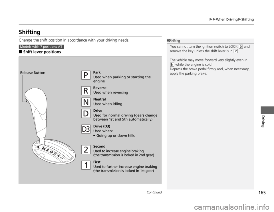 HONDA FIT 2012 2.G Owners Manual 165
uuWhen DrivinguShifting
Continued
Driving
ShiftingChange the shift position in accordance with your driving needs.■
Shift lever positions
1Shifting
You cannot turn the ignition switch to LOCK 
(