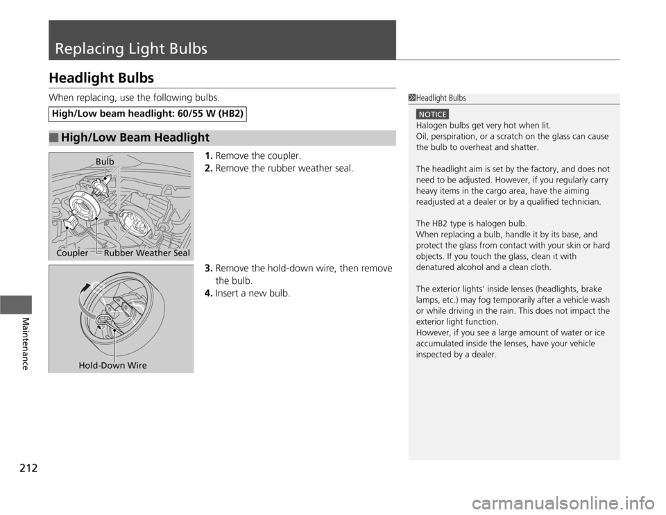 HONDA FIT 2012 2.G Owners Manual 212Maintenance
Replacing Light BulbsHeadlight BulbsWhen replacing, use the following bulbs.
1.Remove the coupler.
2.Remove the rubber weather seal.
3.Remove the hold-down wire, then remove
the bulb.
HONDA FIT 2012 2.G Owners Manual 212Maintenance
Replacing Light BulbsHeadlight BulbsWhen replacing, use the following bulbs.
1.Remove the coupler.
2.Remove the rubber weather seal.
3.Remove the hold-down wire, then remove
the bulb.