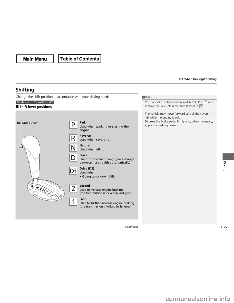HONDA FIT 2013 3.G Owners Manual 165
uuWhen DrivinguShifting
Continued
Driving
Shifting 
Change the shift position in accordance with your driving needs. ■Shift lever positions
1Shifting 
You cannot turn the ignition switch to LOCK