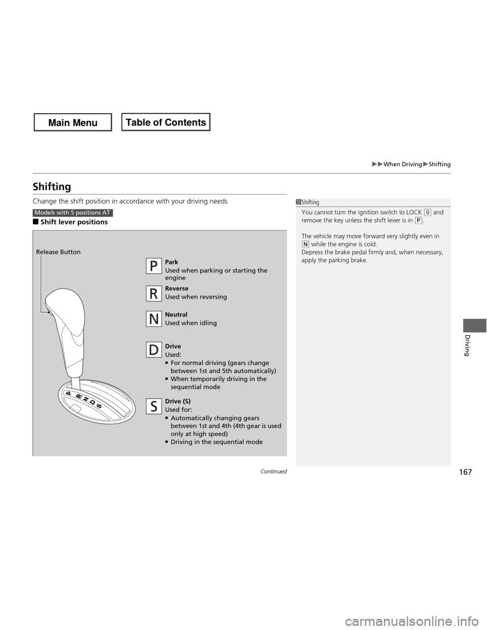 HONDA FIT 2013 3.G Owners Manual 167
uuWhen DrivinguShifting
Continued
Driving
Shifting 
Change the shift position in accordance with your driving needs ■Shift lever positions
1Shifting 
You cannot turn the ignition switch to LOCK 