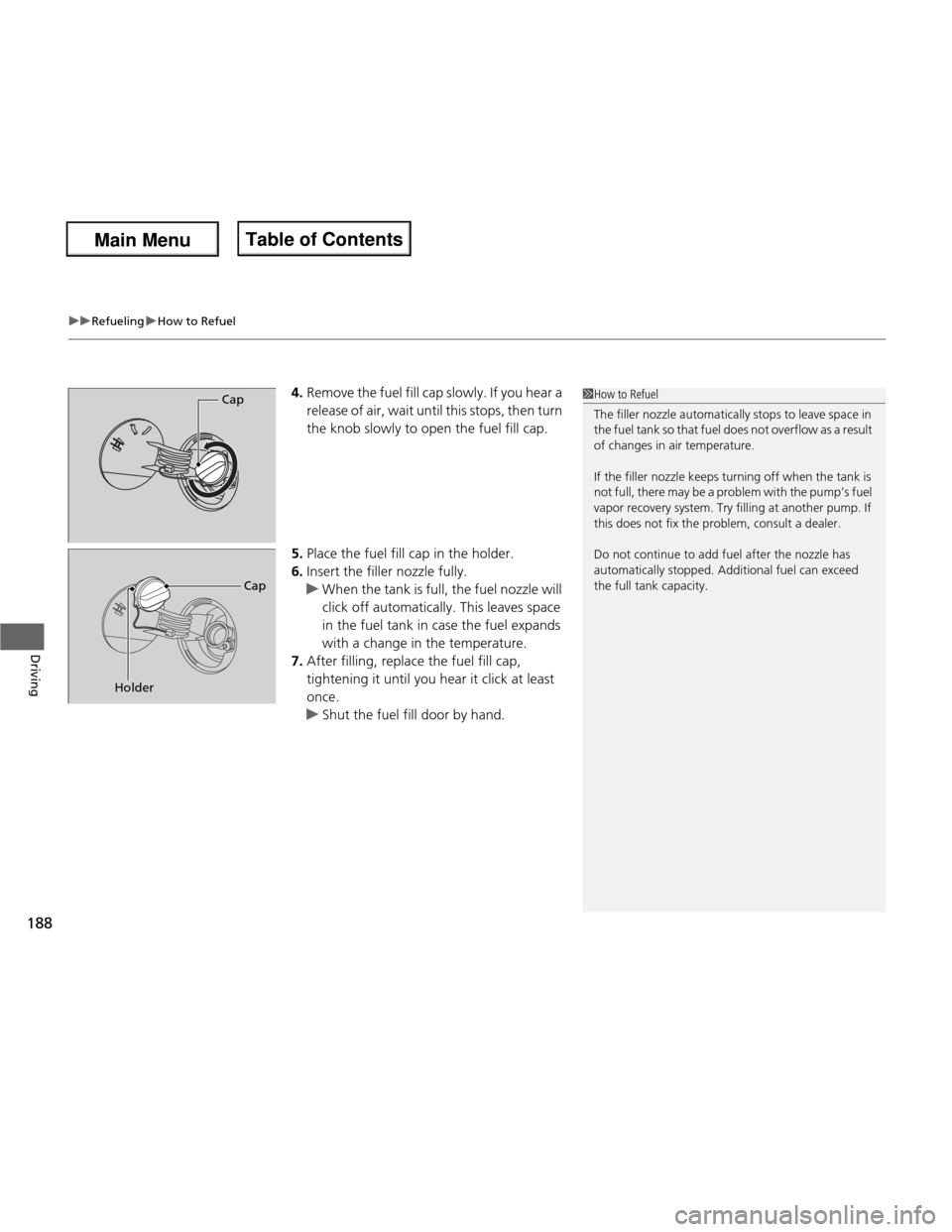 HONDA FIT 2013 3.G Owners Manual uuRefuelinguHow to Refuel
188
Driving
4. Remove the fuel fill cap slowly. If you hear a
release of air, wait until this stops, then turn
the knob slowly to open the fuel fill cap.
5. Place the fue HONDA FIT 2013 3.G Owners Manual uuRefuelinguHow to Refuel
188
Driving
4. Remove the fuel fill cap slowly. If you hear a
release of air, wait until this stops, then turn
the knob slowly to open the fuel fill cap.
5. Place the fue