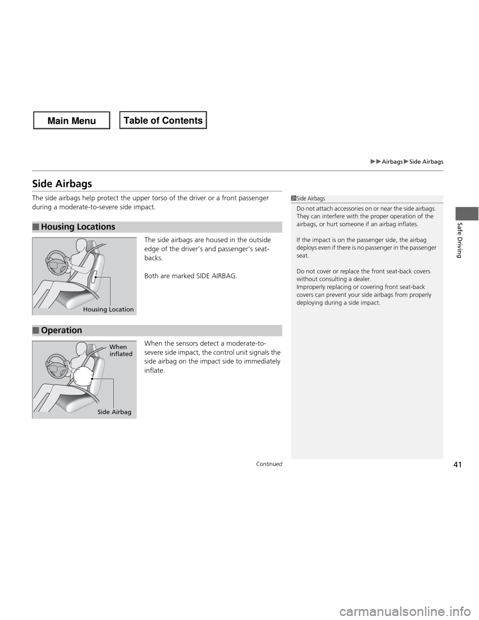 HONDA FIT 2013 3.G Owners Manual 41
uuAirbagsuSide Airbags
Continued
Safe Driving
Side Airbags 
The side airbags help protect the upper torso of the driver or a front passenger  
during a moderate-to-severe side impact.The side airba