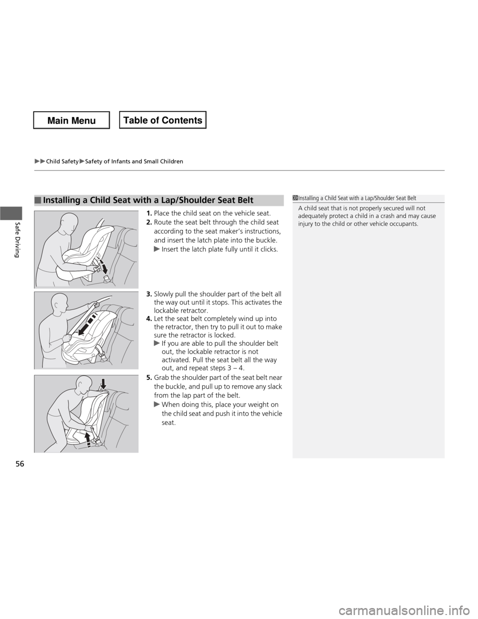 HONDA FIT 2013 3.G Owners Manual uuChild SafetyuSafety of Infants and Small Children
56
Safe Driving1. Place the child seat on the vehicle seat.
2. Route the seat belt through the child seat according to the seat maker’s instructi HONDA FIT 2013 3.G Owners Manual uuChild SafetyuSafety of Infants and Small Children
56
Safe Driving1. Place the child seat on the vehicle seat.
2. Route the seat belt through the child seat according to the seat maker’s instructi