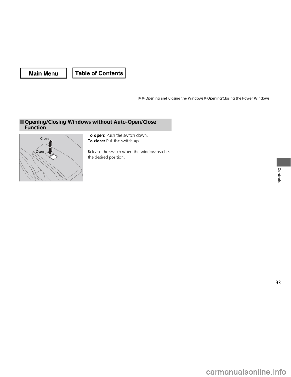HONDA FIT 2013 3.G Owners Manual 93
uuOpening and Closing the WindowsuOpening/Closing the Power Windows
Controls
To open: Push the switch down.
To close:  Pull the switch up.
Release the switch when the window reaches  
the desired p