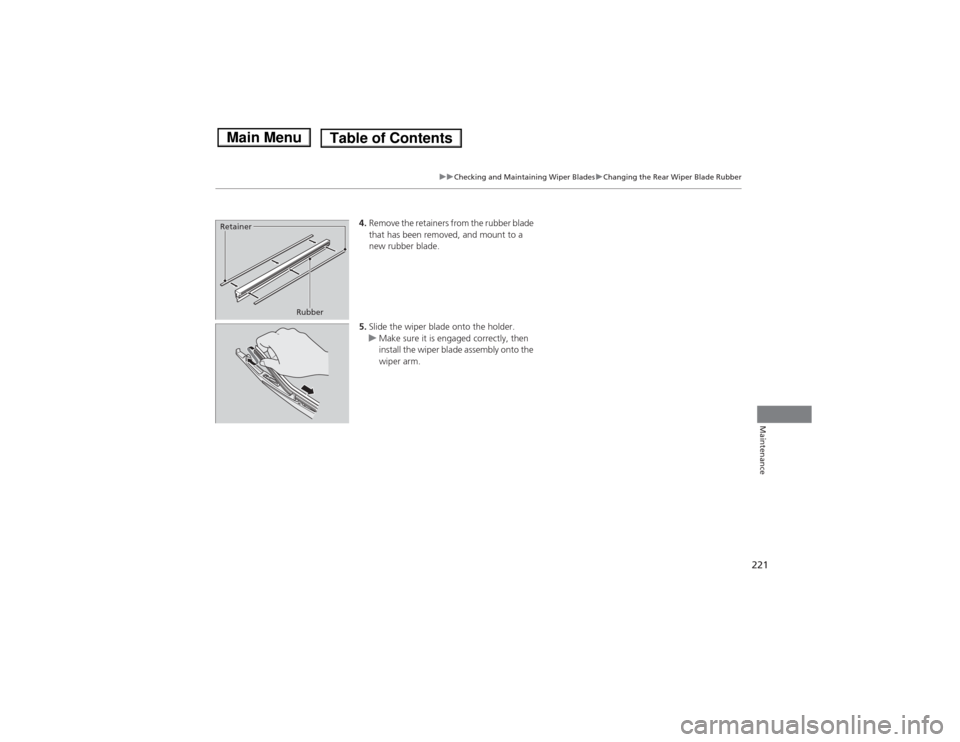 HONDA FIT 2014 3.G Owners Manual 221
uuChecking and Maintaining Wiper BladesuChanging the Rear Wiper Blade Rubber
Maintenance
4.Remove the retainers from the rubber blade 
that has been removed, and mount to a 
new rubber blade.
5.Sl