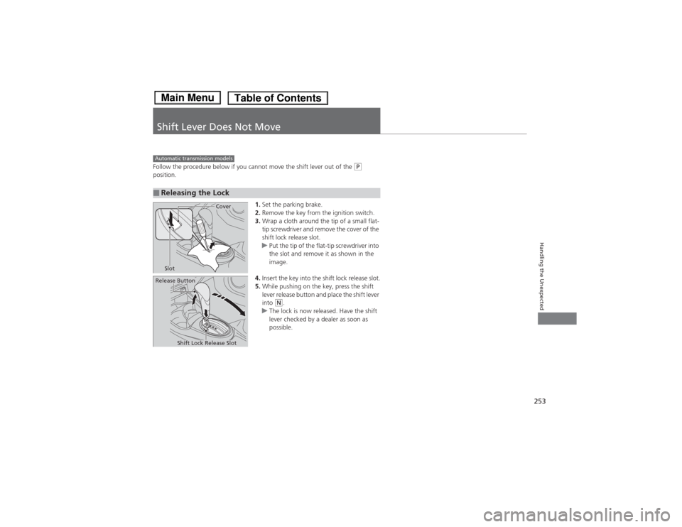 HONDA FIT 2014 3.G Owners Manual 253Handling the Unexpected
Shift Lever Does Not MoveFollow the procedure below if you cannot move the shift lever out of the 
(P 
position.
1.Set the parking brake.
2.Remove the key from the ignition 