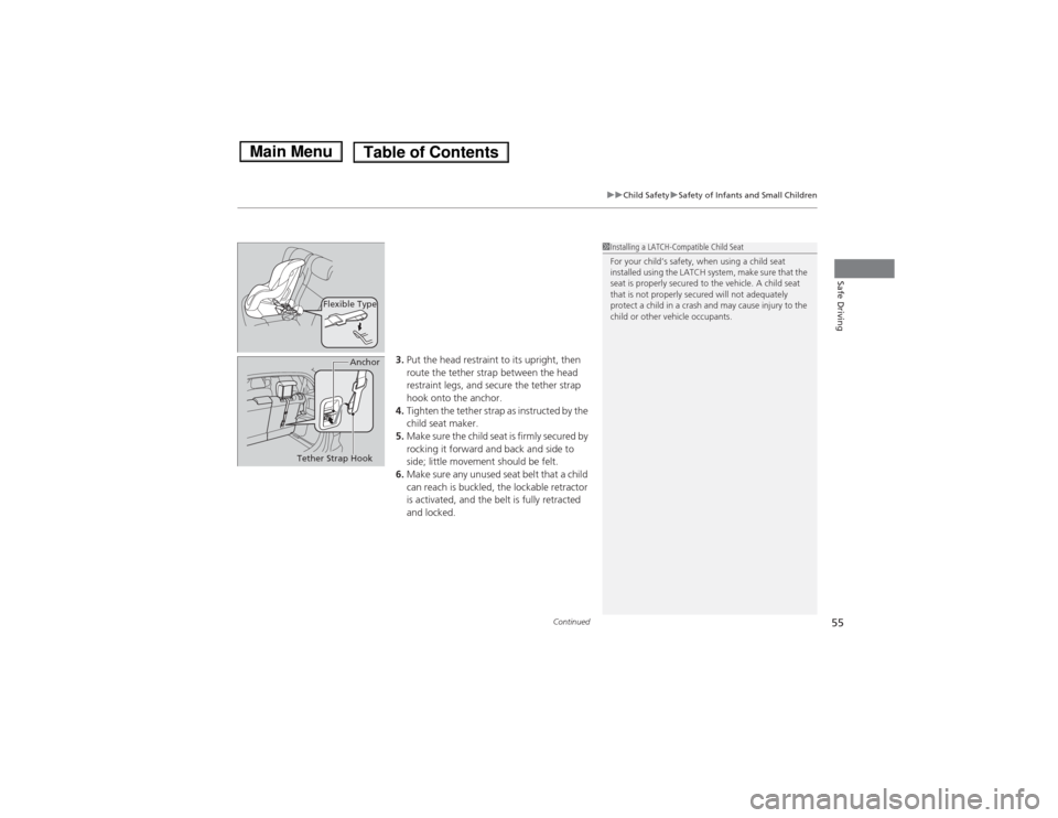 HONDA FIT 2014 3.G Owners Manual Continued
55
uuChild SafetyuSafety of Infants and Small Children
Safe Driving
3.Put the head restraint to its upright, then 
route the tether strap between the head 
restraint legs, and secure the tet