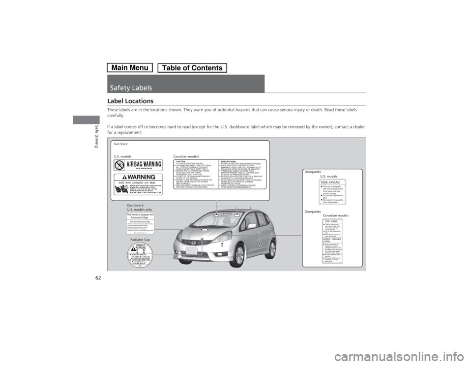 HONDA FIT 2014 3.G Owners Manual 62Safe Driving
Safety LabelsLabel LocationsThese labels are in the locations shown. They warn you of potential hazards that can cause serious injury or death. Read these labels 
carefully.
If a label 
