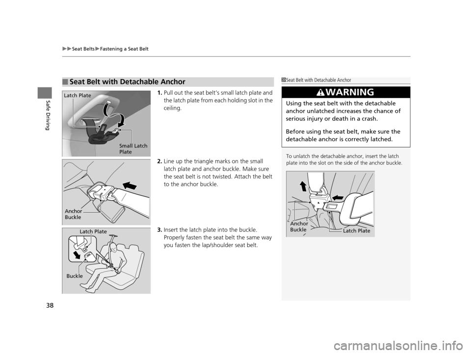 HONDA FIT 2015 3.G Owners Manual uuSeat Belts uFastening a Seat Belt
38
Safe Driving1. Pull out the seat belt’s small latch plate and 
the latch plate from each holding slot in the 
ceiling.
2. Line up the triangle  marks on the sm