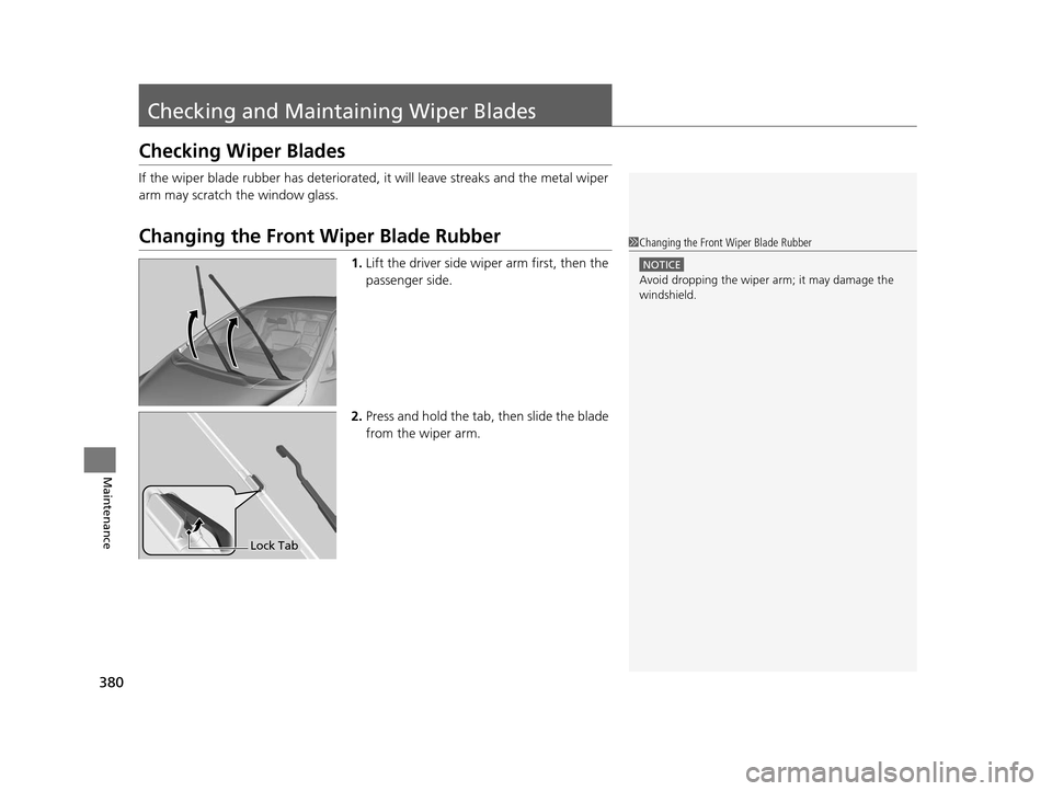 HONDA FIT 2015 3.G Owners Manual 380
Maintenance
Checking and Maintaining Wiper Blades
Checking Wiper Blades
If the wiper blade rubber has deteriorated,  it will leave streaks and the metal wiper 
arm may scratch the window glass.
Ch