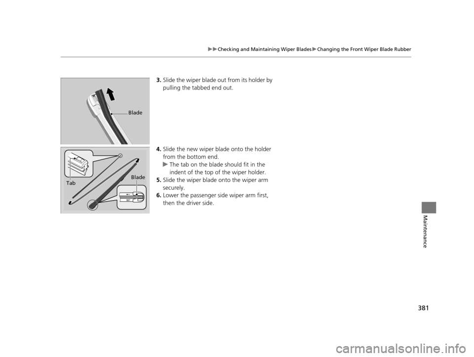 HONDA FIT 2015 3.G Owners Manual 381
uuChecking and Maintaining Wiper Blades uChanging the Front Wiper Blade Rubber
Maintenance
3. Slide the wiper blade out from its holder by 
pulling the tabbed end out.
4. Slide the new wiper bl ad