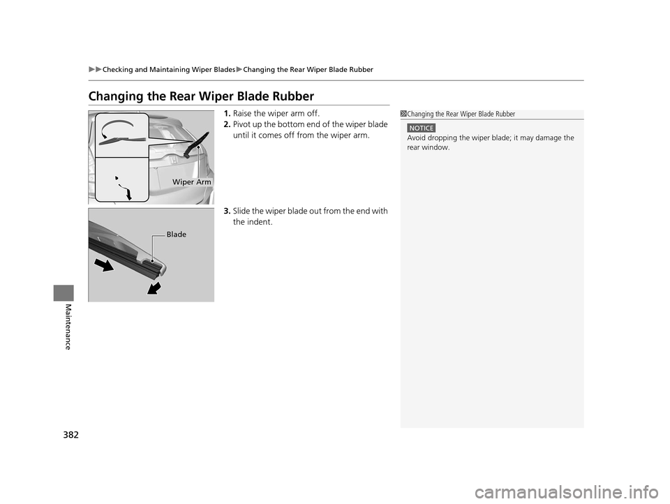 HONDA FIT 2015 3.G Owners Manual 382
uuChecking and Maintaining Wiper Blades uChanging the Rear Wiper Blade Rubber
Maintenance
Changing the Rear Wiper Blade Rubber
1. Raise the wiper arm off.
2. Pivot up the bottom e nd of the wiper 