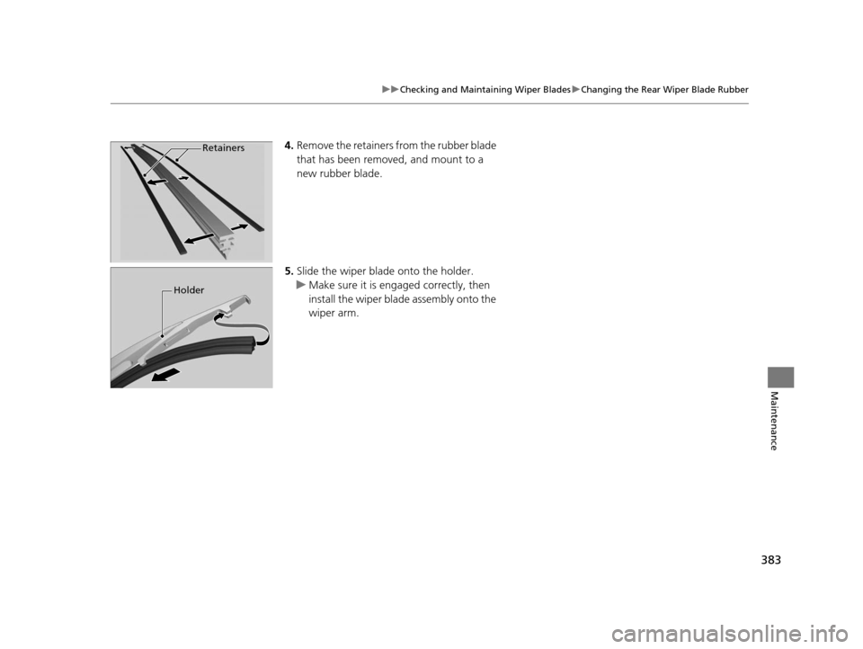 HONDA FIT 2015 3.G Owners Manual 383
uuChecking and Maintaining Wiper Blades uChanging the Rear Wiper Blade Rubber
Maintenance
4. Remove the retainers from the rubber blade 
that has been removed, and mount to a 
new rubber blade.
5.