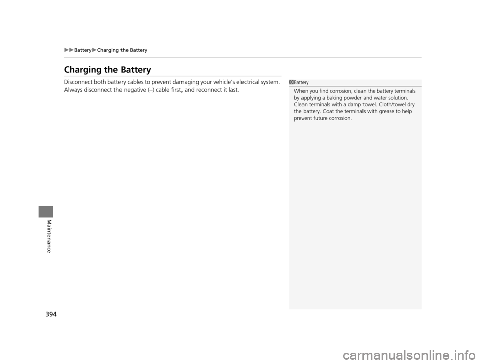 HONDA FIT 2015 3.G Owners Manual 394
uuBattery uCharging the Battery
Maintenance
Charging the Battery
Disconnect both battery cables to prevent da maging your vehicle’s electrical system. 
Always disconnect the negative (–) cable